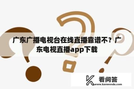 广东广播电视台在线直播靠谱不？广东电视直播app下载