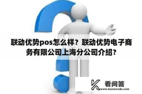 联动优势pos怎么样？联动优势电子商务有限公司上海分公司介绍？