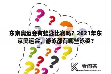 东京奥运会有蛙泳比赛吗？2021年东京奥运会，游泳都有哪些泳姿？