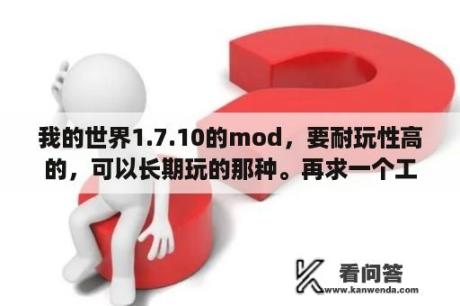 我的世界1.7.10的mod，要耐玩性高的，可以长期玩的那种。再求一个工业2mod，要中文的？我的世界1.7.10mod怎么加载？