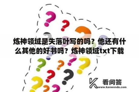 炼神领域是失落叶写的吗？他还有什么其他的好书吗？炼神领域txt下载