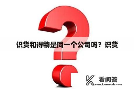 识货和得物是同一个公司吗？识货