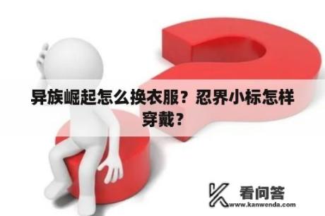 异族崛起怎么换衣服？忍界小标怎样穿戴？