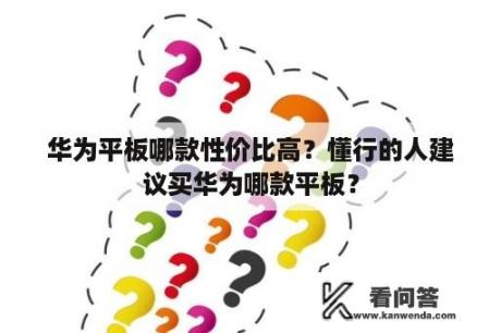 华为平板哪款性价比高？懂行的人建议买华为哪款平板？