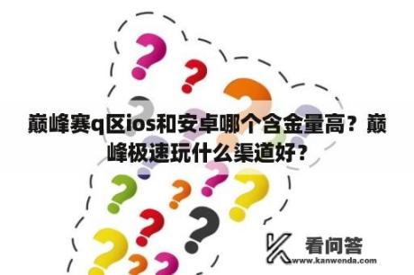 巅峰赛q区ios和安卓哪个含金量高？巅峰极速玩什么渠道好？