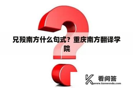 兄殁南方什么句式？重庆南方翻译学院