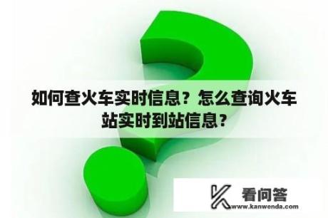 如何查火车实时信息？怎么查询火车站实时到站信息？