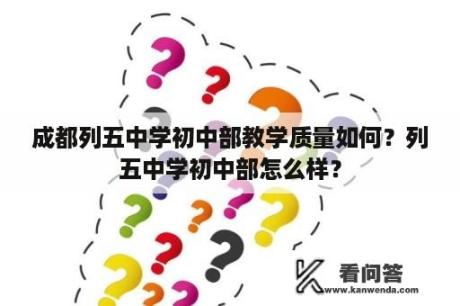 成都列五中学初中部教学质量如何？列五中学初中部怎么样？