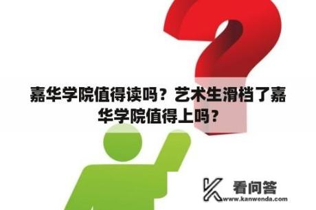 嘉华学院值得读吗？艺术生滑档了嘉华学院值得上吗？