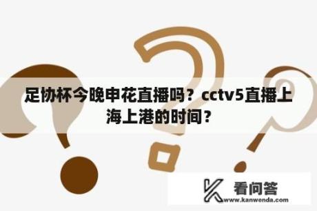 足协杯今晚申花直播吗？cctv5直播上海上港的时间？