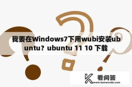 我要在Windows7下用wubi安装ubuntu？ubuntu 11 10 下载