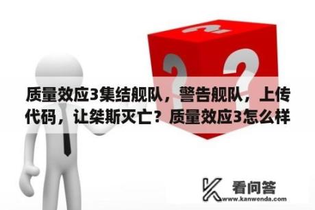 质量效应3集结舰队，警告舰队，上传代码，让桀斯灭亡？质量效应3怎么样，和2对比一下，详细点，怎么好多人喷？