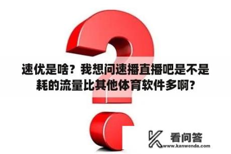 速优是啥？我想问速播直播吧是不是耗的流量比其他体育软件多啊？