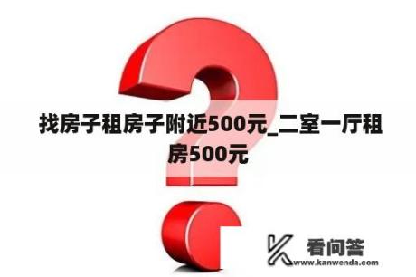  找房子租房子附近500元_二室一厅租房500元