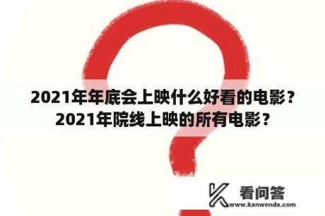 2021年年底会上映什么好看的电影？2021年院线上映的所有电影？