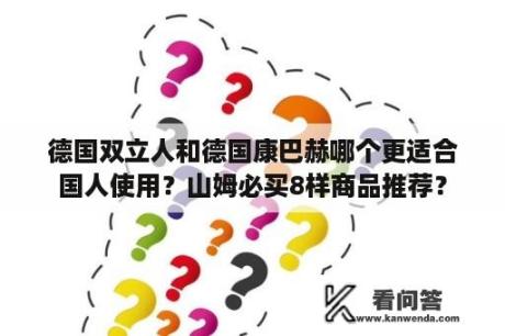 德国双立人和德国康巴赫哪个更适合国人使用？山姆必买8样商品推荐？