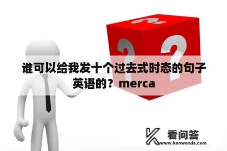 谁可以给我发十个过去式时态的句子英语的？merca