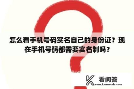 怎么看手机号码实名自己的身份证？现在手机号码都需要实名制吗？