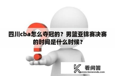 四川cba怎么夺冠的？男篮亚锦赛决赛的时间是什么时候？