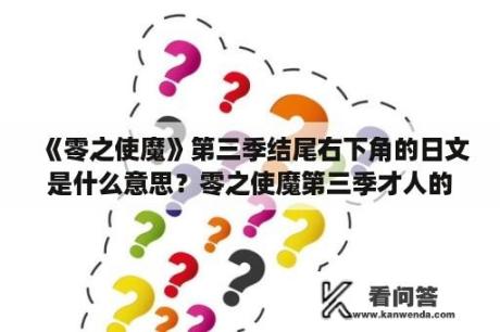 《零之使魔》第三季结尾右下角的日文是什么意思？零之使魔第三季才人的印记什么时候才会出现？