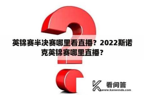 英锦赛半决赛哪里看直播？2022斯诺克英锦赛哪里直播？