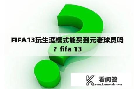 FIFA13玩生涯模式能买到元老球员吗？fifa 13