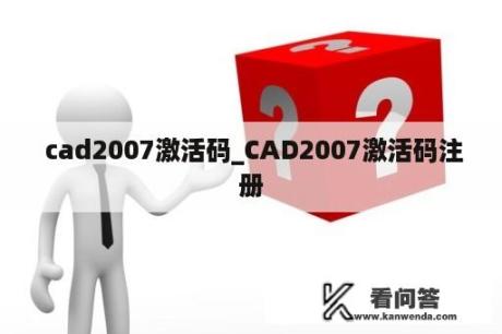  cad2007激活码_CAD2007激活码注册