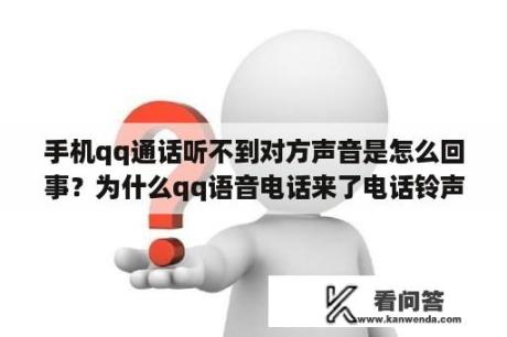 手机qq通话听不到对方声音是怎么回事？为什么qq语音电话来了电话铃声不响？