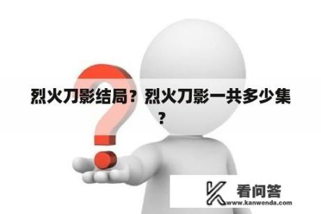 烈火刀影结局？烈火刀影一共多少集？