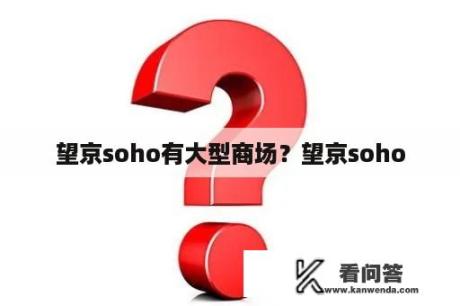 望京soho有大型商场？望京soho