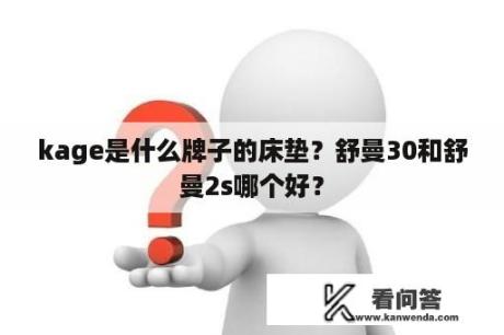 kage是什么牌子的床垫？舒曼30和舒曼2s哪个好？