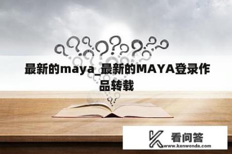  最新的maya_最新的MAYA登录作品转载