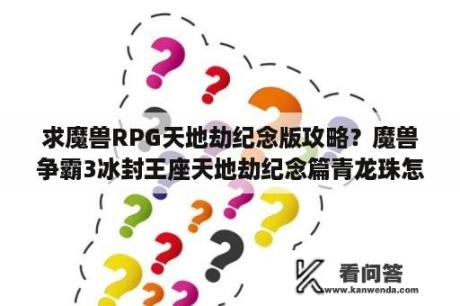 求魔兽RPG天地劫纪念版攻略？魔兽争霸3冰封王座天地劫纪念篇青龙珠怎么获得？