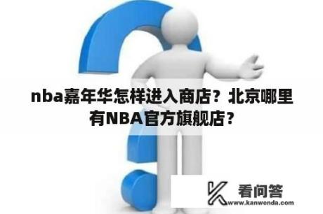 nba嘉年华怎样进入商店？北京哪里有NBA官方旗舰店？