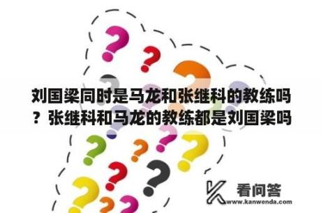 刘国梁同时是马龙和张继科的教练吗？张继科和马龙的教练都是刘国梁吗？