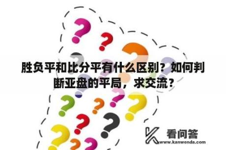 胜负平和比分平有什么区别？如何判断亚盘的平局，求交流？