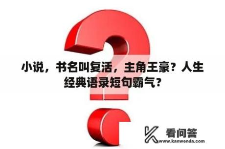 小说，书名叫复活，主角王豪？人生经典语录短句霸气？