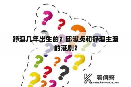 舒淇几年出生的？邱淑贞和舒淇主演的港剧？