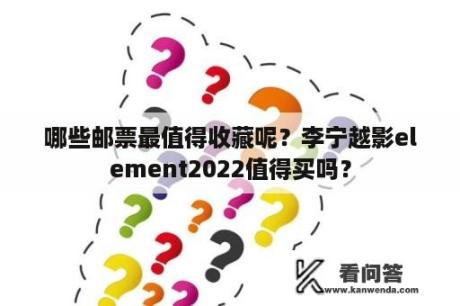 哪些邮票最值得收藏呢？李宁越影element2022值得买吗？