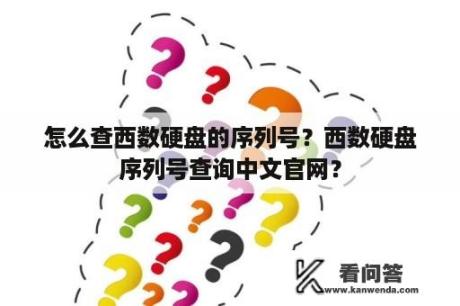 怎么查西数硬盘的序列号？西数硬盘序列号查询中文官网？