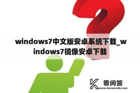  windows7中文版安卓系统下载_windows7镜像安卓下载