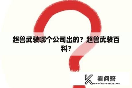 超兽武装哪个公司出的？超兽武装百科？