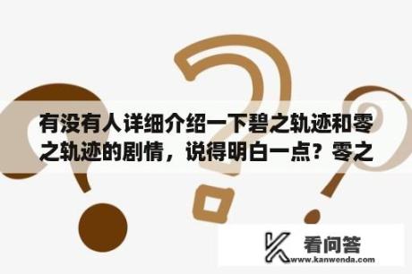 有没有人详细介绍一下碧之轨迹和零之轨迹的剧情，说得明白一点？零之轨迹改之理