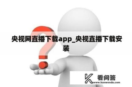  央视网直播下载app_央视直播下载安装