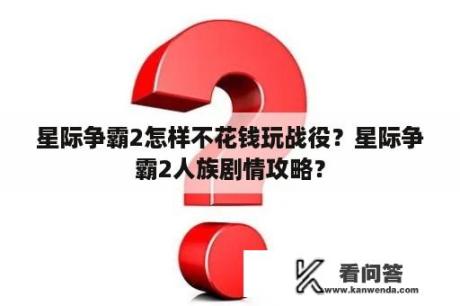 星际争霸2怎样不花钱玩战役？星际争霸2人族剧情攻略？