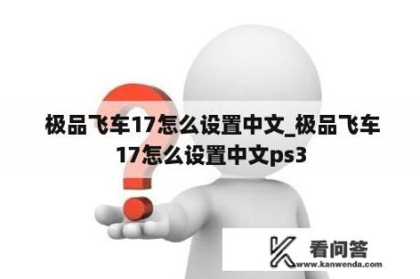  极品飞车17怎么设置中文_极品飞车17怎么设置中文ps3