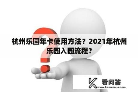 杭州乐园年卡使用方法？2021年杭州乐园入园流程？