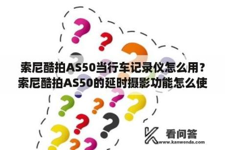 索尼酷拍AS50当行车记录仪怎么用？索尼酷拍AS50的延时摄影功能怎么使用？