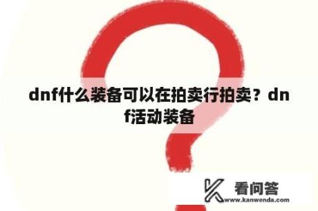 dnf什么装备可以在拍卖行拍卖？dnf活动装备