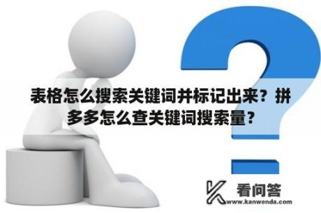 表格怎么搜索关键词并标记出来？拼多多怎么查关键词搜索量？